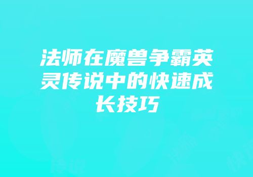 法师在魔兽争霸英灵传说中的快速成长技巧