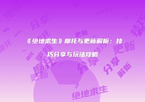 《绝地求生》摩托与更新解析：技巧分享与玩法攻略
