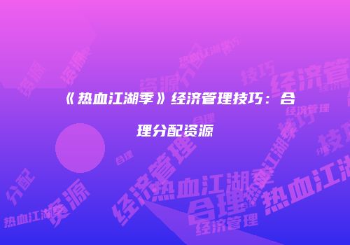 《热血江湖季》经济管理技巧：合理分配资源
