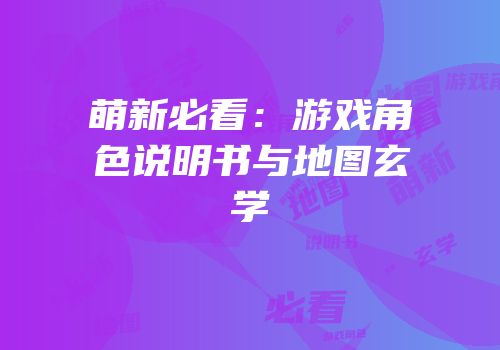 萌新必看：游戏角色说明书与地图玄学