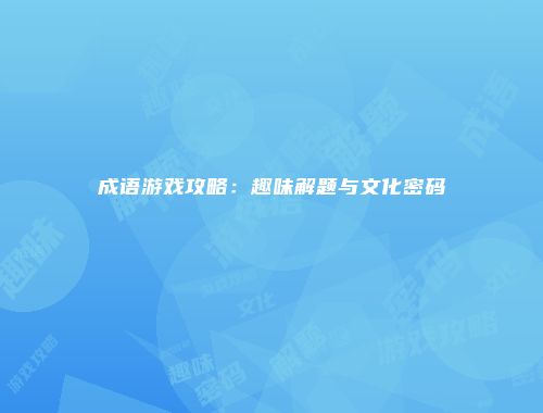 成语游戏攻略：趣味解题与文化密码