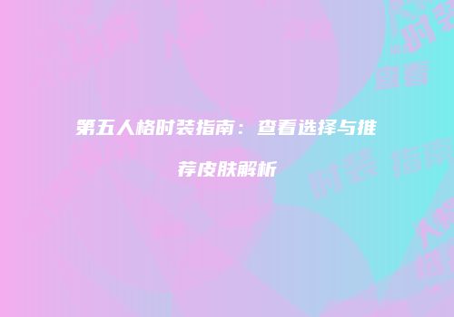 第五人格时装指南：查看选择与推荐皮肤解析