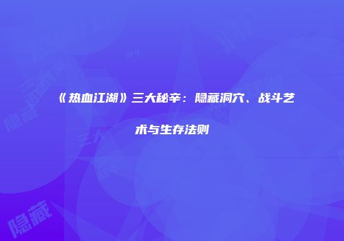 《热血江湖》三大秘辛：隐藏洞穴、战斗艺术与生存法则