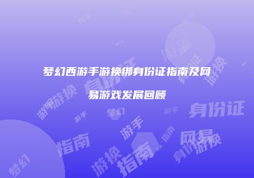 梦幻西游手游换绑身份证指南及网易游戏发展回顾
