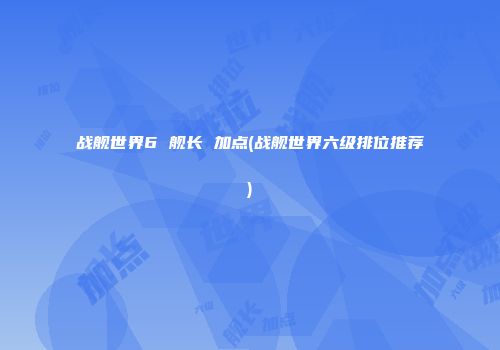 战舰世界6 舰长 加点(战舰世界六级排位推荐)