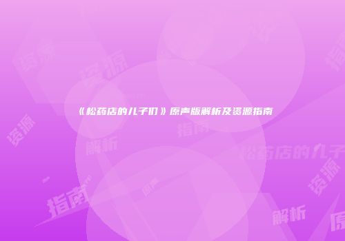 《松药店的儿子们》原声版解析及资源指南