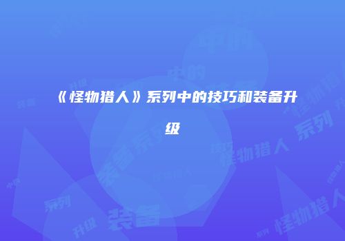 《怪物猎人》系列中的技巧和装备升级