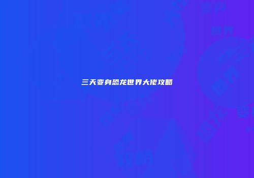 三天变身恐龙世界大佬攻略