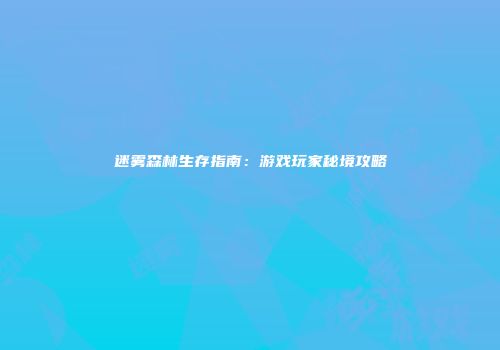 迷雾森林生存指南：游戏玩家秘境攻略