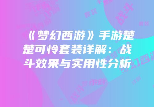《梦幻西游》手游楚楚可怜套装详解：战斗效果与实用性分析