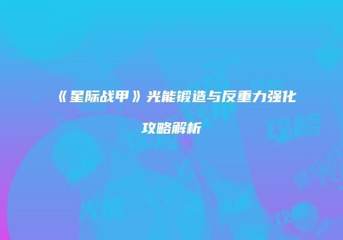 《星际战甲》光能锻造与反重力强化攻略解析