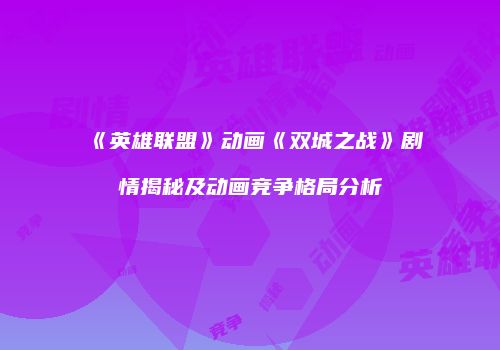 《英雄联盟》动画《双城之战》剧情揭秘及动画竞争格局分析