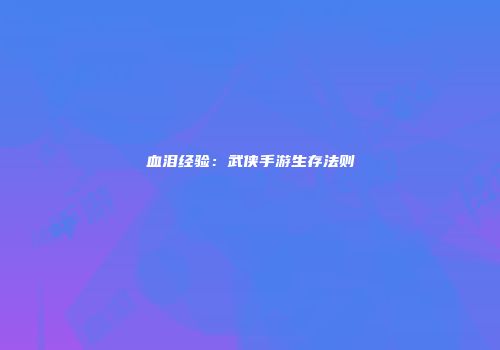 血泪经验：武侠手游生存法则