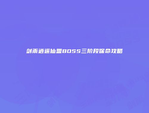 剑雨逍遥仙盟BOSS三阶段保命攻略