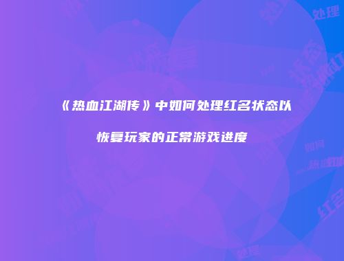 《热血江湖传》中如何处理红名状态以恢复玩家的正常游戏进度