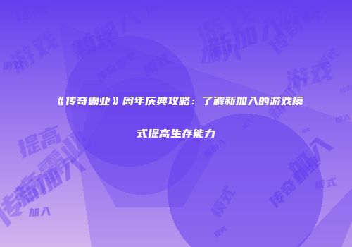 《传奇霸业》周年庆典攻略：了解新加入的游戏模式提高生存能力