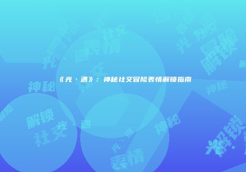 《光·遇》：神秘社交冒险表情解锁指南