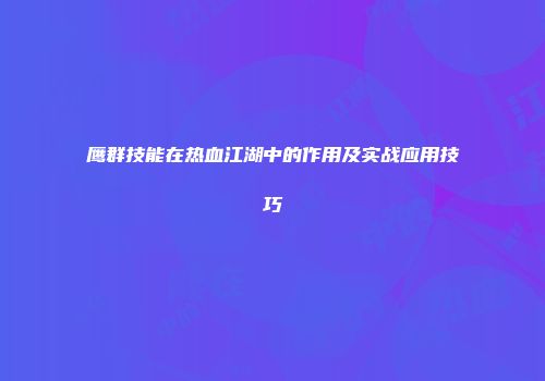 鹰群技能在热血江湖中的作用及实战应用技巧