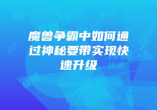 魔兽争霸中如何通过神秘要带实现快速升级