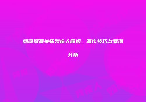 如何撰写关怀残疾人简报：写作技巧与案例分析