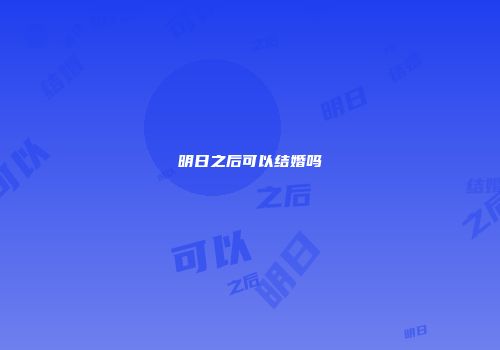 明日之后可以结婚吗