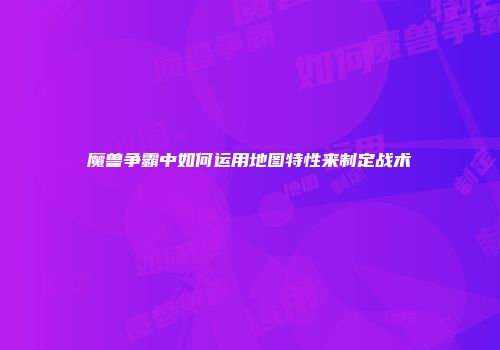 魔兽争霸中如何运用地图特性来制定战术