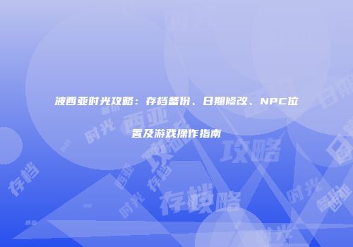 波西亚时光攻略：存档备份、日期修改、NPC位置及游戏操作指南