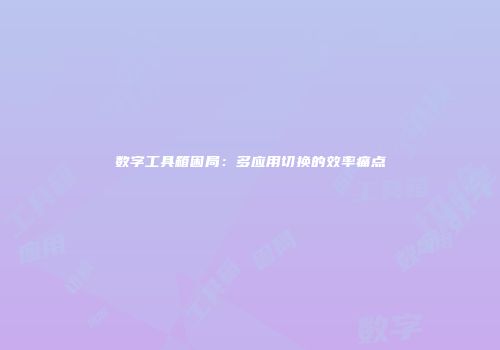 数字工具箱困局：多应用切换的效率痛点