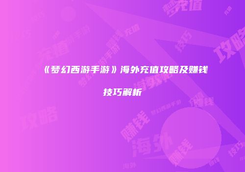 《梦幻西游手游》海外充值攻略及赚钱技巧解析