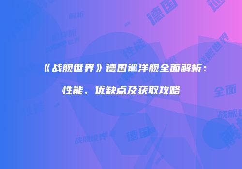 《战舰世界》德国巡洋舰全面解析：性能、优缺点及获取攻略