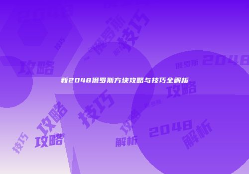 新2048俄罗斯方块攻略与技巧全解析