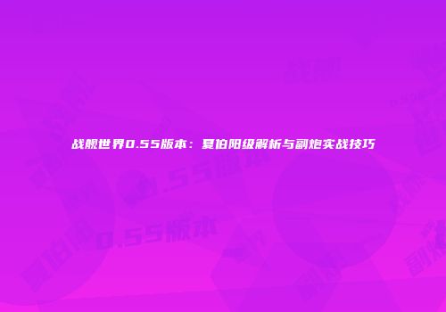 战舰世界0.55版本：夏伯阳级解析与副炮实战技巧