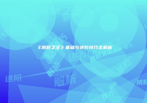 《跳跃之王》基础与进阶技巧全解析