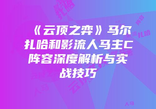 《云顶之弈》马尔扎哈和影流人马主C阵容深度解析与实战技巧