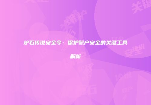 炉石传说安全令：保护账户安全的关键工具解析