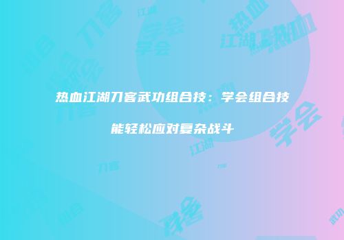 热血江湖刀客武功组合技：学会组合技能轻松应对复杂战斗