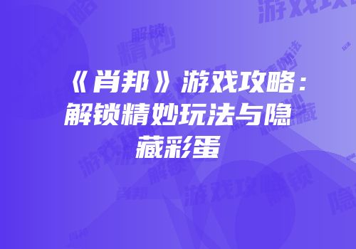《肖邦》游戏攻略：解锁精妙玩法与隐藏彩蛋