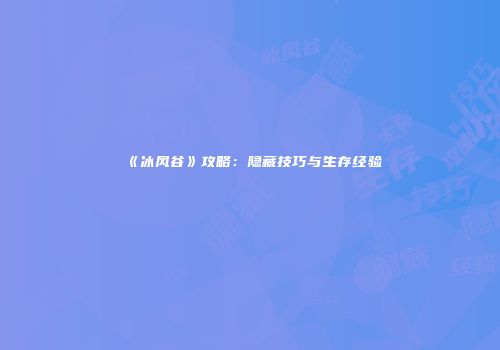 《冰风谷》攻略：隐藏技巧与生存经验