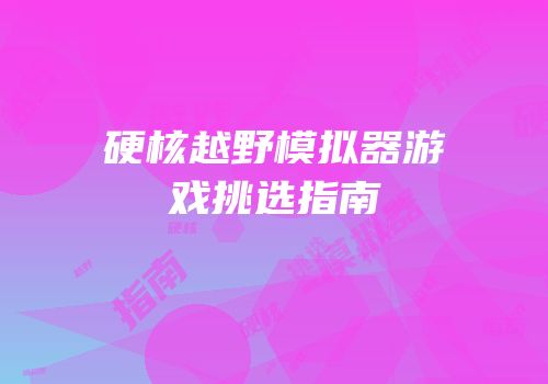 硬核越野模拟器游戏挑选指南