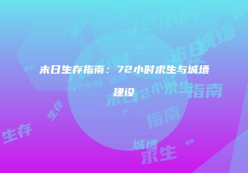 末日生存指南：72小时求生与城墙建设