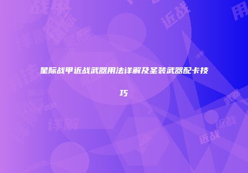 星际战甲近战武器用法详解及圣装武器配卡技巧