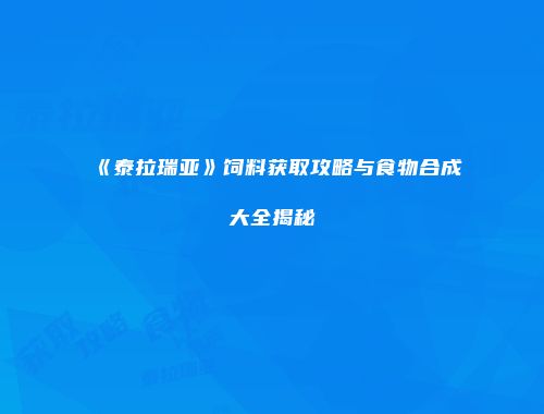 《泰拉瑞亚》饲料获取攻略与食物合成大全揭秘