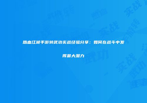 热血江湖手游转武功实战经验分享：如何在战斗中发挥最大潜力