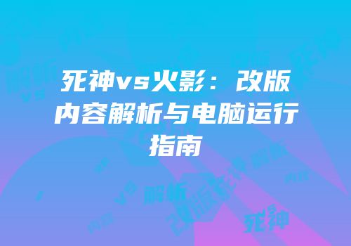 死神vs火影：改版内容解析与电脑运行指南