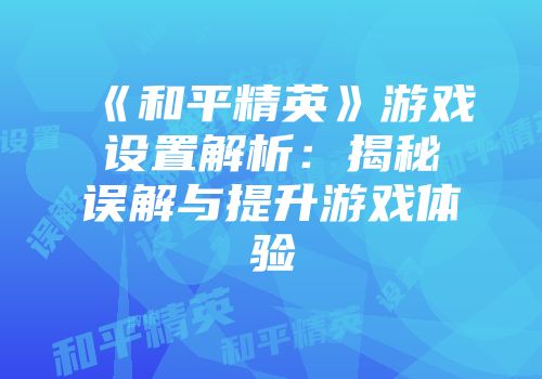 《和平精英》游戏设置解析：揭秘误解与提升游戏体验