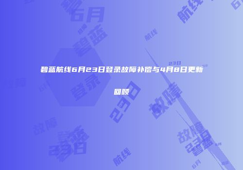 碧蓝航线6月23日登录故障补偿与4月8日更新回顾