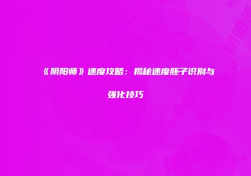 《阴阳师》速度攻略：揭秘速度胚子识别与强化技巧