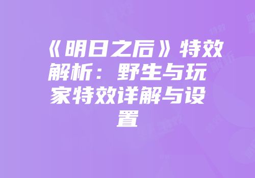 《明日之后》特效解析：野生与玩家特效详解与设置