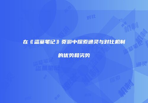 在《盗墓笔记》页游中探索通灵与对比机制的优势和劣势