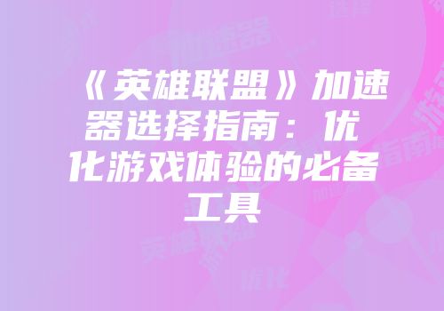 《英雄联盟》加速器选择指南：优化游戏体验的必备工具